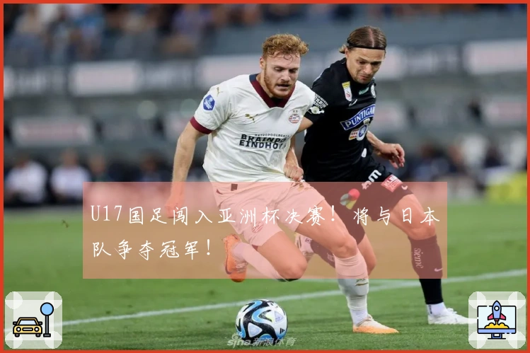 U17国足闯入亚洲杯决赛！将与日本队争夺冠军！